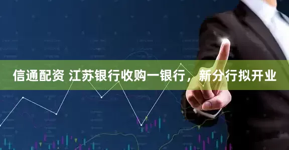 信通配资 江苏银行收购一银行，新分行拟开业