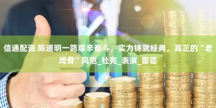 信通配资 陈道明一路艰辛奋斗，实力铸就经典，真正的“老戏骨”风范_杜宪_表演_苗苗