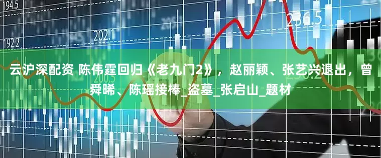 云沪深配资 陈伟霆回归《老九门2》，赵丽颖、张艺兴退出，曾舜晞、陈瑶接棒_盗墓_张启山_题材