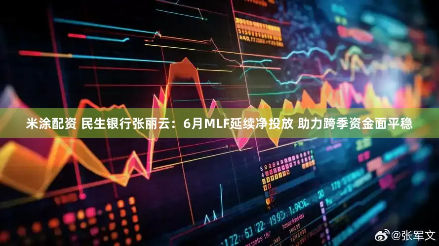 米涂配资 民生银行张丽云：6月MLF延续净投放 助力跨季资金面平稳