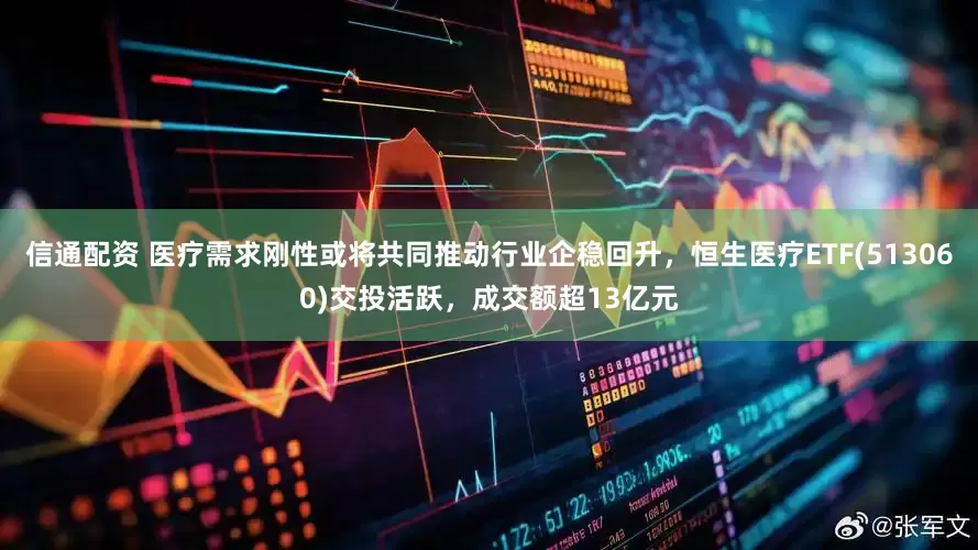 信通配资 医疗需求刚性或将共同推动行业企稳回升，恒生医疗ETF(513060)交投活跃，成交额超13亿元