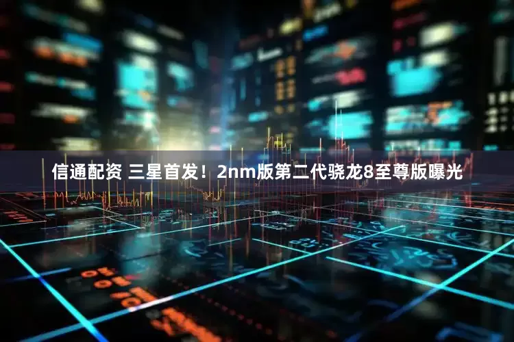 信通配资 三星首发！2nm版第二代骁龙8至尊版曝光