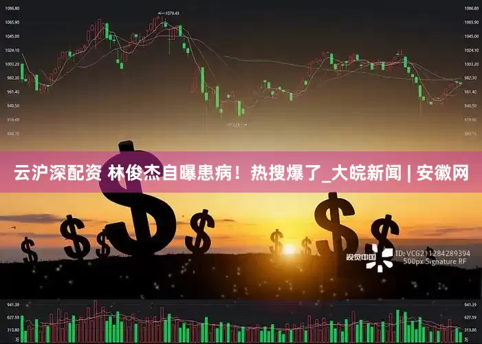 云沪深配资 林俊杰自曝患病！热搜爆了_大皖新闻 | 安徽网