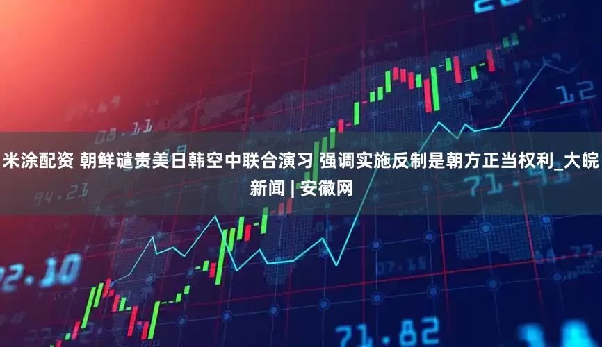 米涂配资 朝鲜谴责美日韩空中联合演习 强调实施反制是朝方正当权利_大皖新闻 | 安徽网