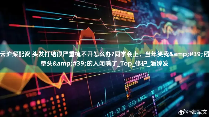云沪深配资 头发打结很严重梳不开怎么办?同学会上，当年笑我&#39;稻草头&#39;的人闭嘴了_Top_修护_潘婷发