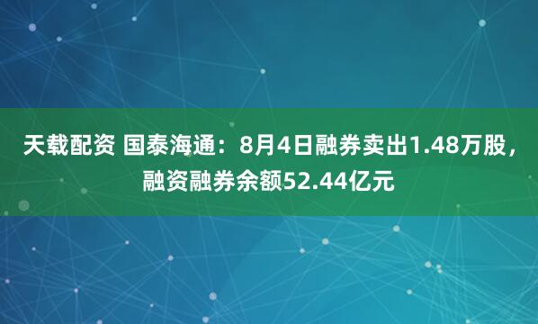 天载配资 国泰海通：8月4日融券卖出1.48万股，融资融券余额52.44亿元