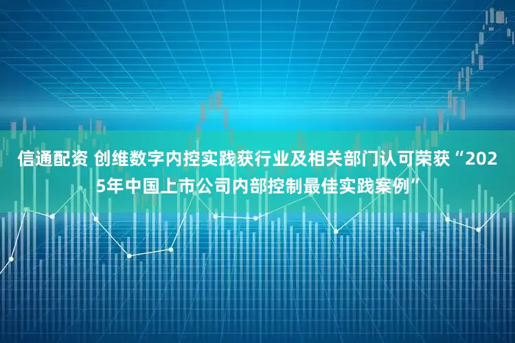 信通配资 创维数字内控实践获行业及相关部门认可荣获“2025年中国上市公司内部控制最佳实践案例”